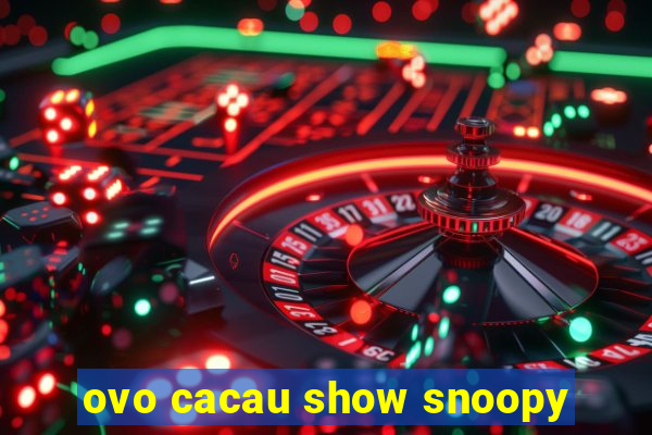 ovo cacau show snoopy